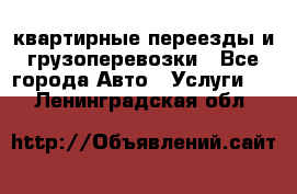 квартирные переезды и грузоперевозки - Все города Авто » Услуги   . Ленинградская обл.